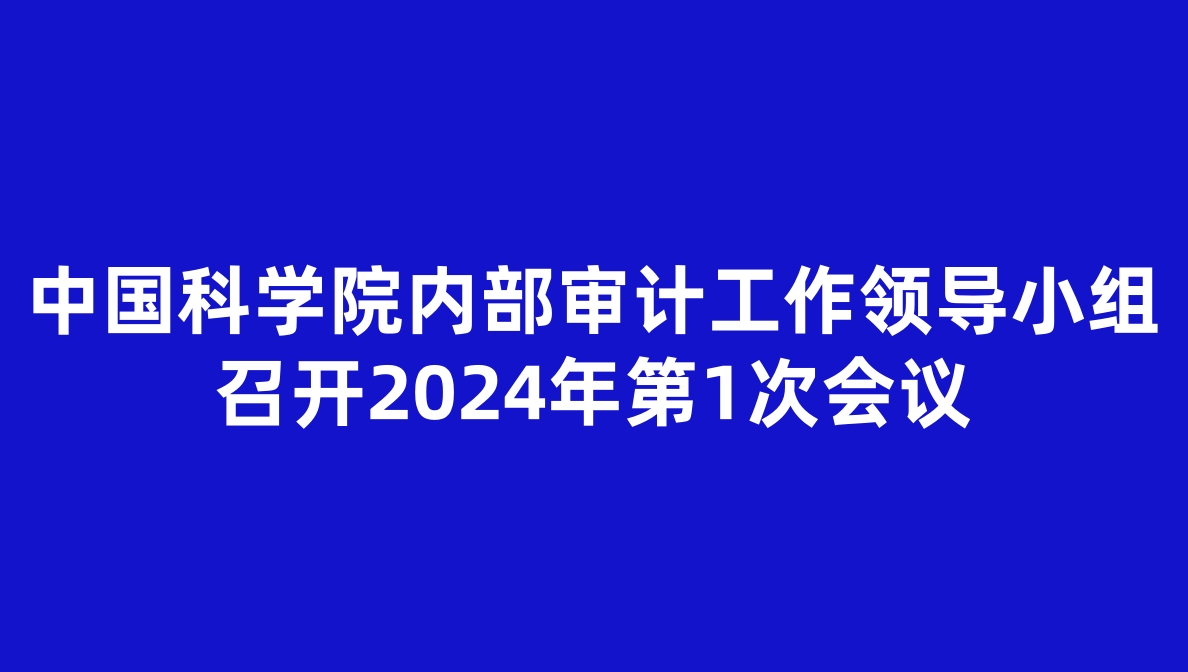 中國科學院內部審計工作領導小組召開2024年第1次會議